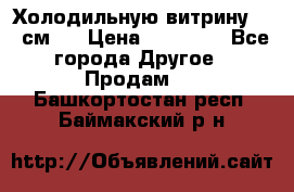 Холодильную витрину 130 см.  › Цена ­ 17 000 - Все города Другое » Продам   . Башкортостан респ.,Баймакский р-н